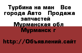 Турбина на ман - Все города Авто » Продажа запчастей   . Мурманская обл.,Мурманск г.